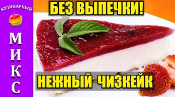 Изумительный чизкейк без выпечки просто тает во рту