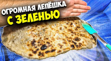 ОГРОМНАЯ ЛЕПЁШКА С ЗЕЛЕНЬЮ! - ТАКОГО ВЫ ЕЩЁ НЕ ПРОБОВАЛИ!
