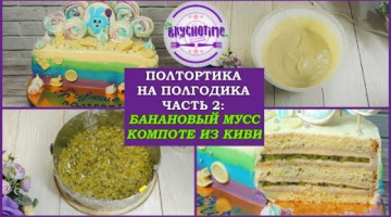 ПОЛ ТОРТИКА НА ПОЛГОДИКА.? Часть 2: БАНАНОВЫЙ МУСС И КОМПОТЕ ИЗ КИВИ