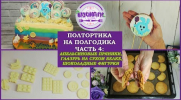 ПОЛТОРТИКА НА ПОЛГОДИКА ? Часть 4: АПЕЛЬСИНОВЫЕ ПРЯНИКИ. ГЛАЗУРЬ НА СУХОМ БЕЛКЕ. ШОКОЛАДНЫЕ ФИГУРКИ