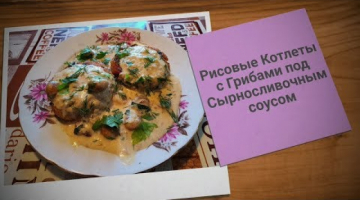 РИСОВЫЕ КОТЛЕТЫ С ГРИБАМИ ПОД СЫРНОСЛИВОЧНЫМ СОУСОМ