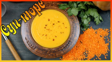 Суп-пюре из тыквы с чечевицей. Изысканный вкус и польза!