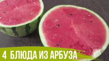 ТОП 4 рецепта из АРБУЗА! Блюда из АРБУЗА в которые вы влюбитесь! Первое, второе и десерт