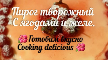 Творожный пирог с ягодами и желе 