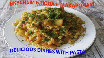 ВКУСНЫЙ БЛЮДА С МАКАРОНАМИ - DELICIOUS DISHES WITH PASTA